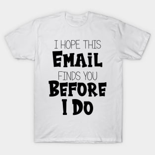 I Hope This Email Finds You Before I Do - Funny T-Shirt